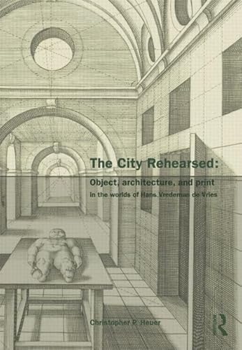 9780415433068: The City Rehearsed: Object, Architecture, and Print in the Worlds of Hans Vredeman de Vries (The Classical Tradition in Architecture)