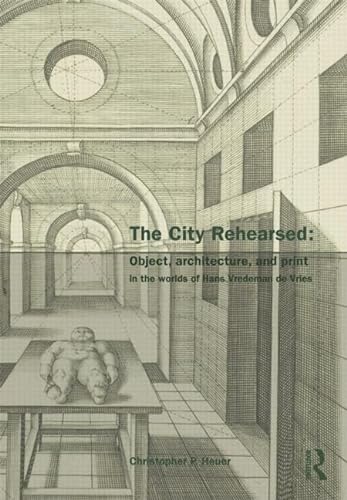 9780415433068: The City Rehearsed: Object, Architecture, and Print in the Worlds of Hans Vredeman De Vries
