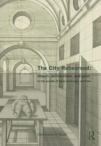 9780415433068: The City Rehearsed: Object, Architecture, and Print in the Worlds of Hans Vredeman de Vries