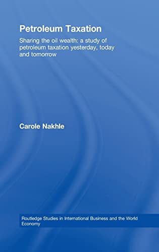 Petroleum Taxation: Sharing the Oil Wealth: A Study of Petroleum Taxation Yesterday, Today and Tomorrow (Routledge Studies in International Business and the World Economy) (9780415433792) by Nakhle, Carole