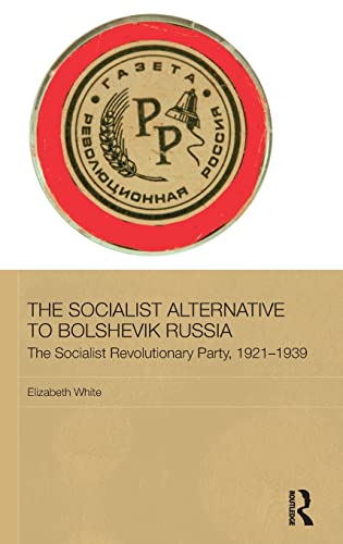 The Socialist Alternative to Bolshevik Russia: The Socialist Revolutionary Party, 1921-39 (BASEES/Routledge Series on Russian and East European Studies) (9780415435840) by White, Elizabeth