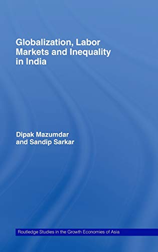Globalization, Labour Markets and Inequality in India (Routledge Studies in the Growth Economies of Asia) (9780415436113) by Mazumdar, Dipak; Sarkar, Sandip