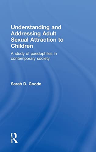 Imagen de archivo de Understanding and Addressing Adult Sexual Attraction to Children: A Study of Paedophiles in Contemporary Society a la venta por THE SAINT BOOKSTORE