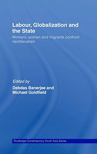 9780415449236: Labor, Globalization and the State: Workers, Women and Migrants Confront Neoliberalism (Routledge Contemporary South Asia Series)