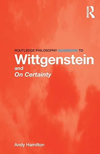 Routledge Philosophy GuideBook to Wittgenstein and On Certainty (Routledge Philosophy GuideBooks) (9780415450768) by Hamilton, Andy