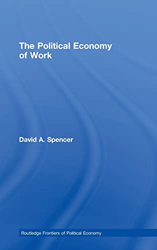 The Political Economy of Work (Routledge Frontiers of Political Economy) (9780415457934) by Spencer, David