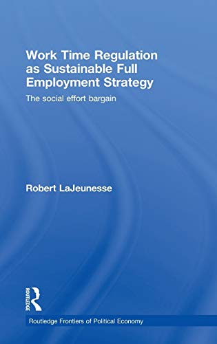 9780415460576: Work Time Regulation as Sustainable Full Employment Strategy: The Social Effort Bargain: 119 (Routledge Frontiers of Political Economy)