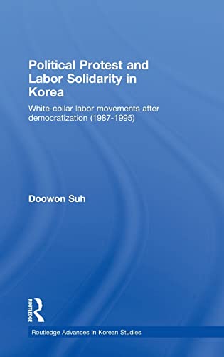 Imagen de archivo de Political Protest and Labor Solidarity in Korea: White-Collar Labor Movements after Democratization (1987-1995): Solidarity Among Korean White-collar Workers (Routledge Advances in Korean Studies) a la venta por Chiron Media