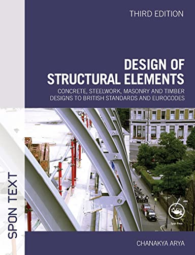 Design of Structural Elements: Concrete, Steelwork, Masonry and Timber Designs to British Standards and Eurocodes: Concrete, Steelwork, Masonry and . Standards and Eurocodes, Third Edition - Arya, Chanakya