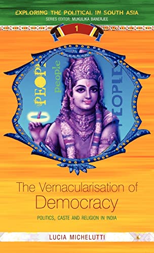 The Vernacularisation of Democracy : Politics, Caste and Religion in India - Michelutti, Lucia