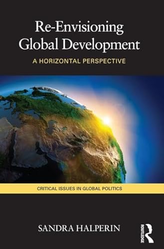 Beispielbild fr Re-Envisioning Global Development: A Horizontal Perspective (Critical Issues in Global Politics) zum Verkauf von Anybook.com
