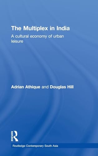 The Multiplex in India: A Cultural Economy of Urban Leisure (Routledge Contemporary South Asia Series) (9780415468374) by Athique, Adrian; Hill, Douglas