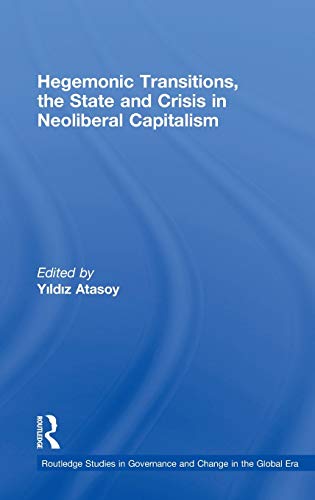 9780415473842: Hegemonic Transitions, the State and Crisis in Neoliberal Capitalism (Routledge Studies in Governance and Change in the Global Era)
