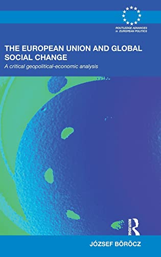 The European Union and Global Social Change: A Critical Geopolitical-Economic Analysis (Routledge Advances in European Politics) (9780415481021) by BÃ¶rÃ¶cz, JÃ³zsef