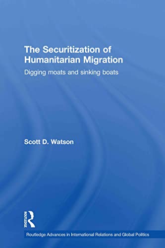 Imagen de archivo de The Securitization of Humanitarian Migration: Digging moats and sinking boats (Routledge Advances in International Relations and Global Politics) a la venta por Chiron Media