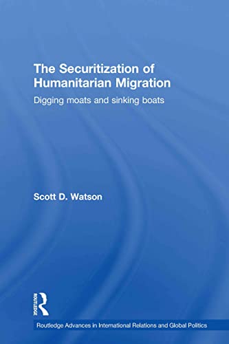 Stock image for The Securitization of Humanitarian Migration: Digging moats and sinking boats (Routledge Advances in International Relations and Global Politics) for sale by Chiron Media