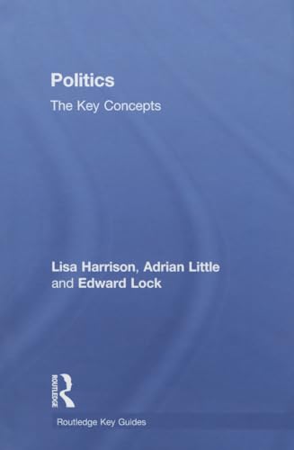 Politics: The Key Concepts: The Key Concepts (Routledge Key Guides) (9780415497398) by Harrison, Lisa; Little, Adrian; Lock, Ed