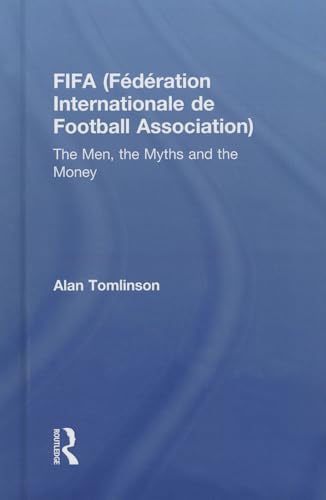 FIFA (FÃ©dÃ©ration Internationale de Football Association): The Men, the Myths and the Money (Global Institutions) (9780415498302) by Tomlinson, Alan