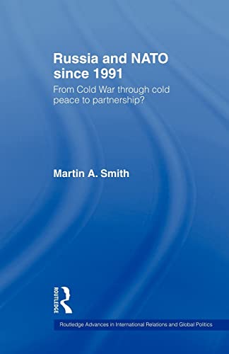 Russia and NATO since 1991: From Cold War Through Cold Peace to Partnership? (Routledge Advances in International Rel) (Routledge Advances in International Relations and Global Politics) (9780415498937) by Smith, Martin