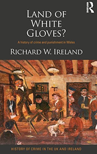 Land of White Gloves?: A history of crime and punishment in Wales (History of Crime in the UK and Ireland) (9780415501996) by Ireland, Richard