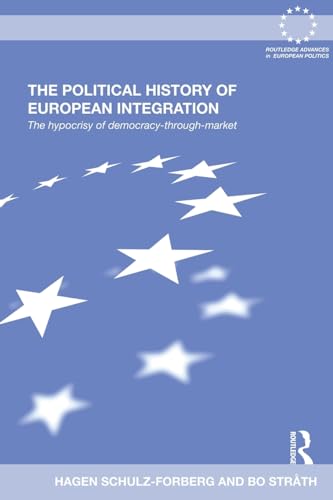 The Political History of European Integration: The Hypocrisy of Democracy-Through-Market (Routledge Advances in European Politics) (9780415502757) by Schulz-Forberg, Hagen; StrÃ¥th, Bo