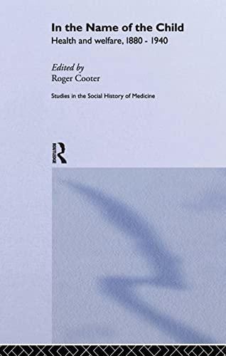 Imagen de archivo de In the Name of the Child (Routledge Studies in the Social History of Medicine) a la venta por Chiron Media