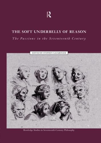 9780415515047: The Soft Underbelly of Reason: The Passions in the Seventeenth Century (Routledge Studies in Seventeenth-Century Philosophy)