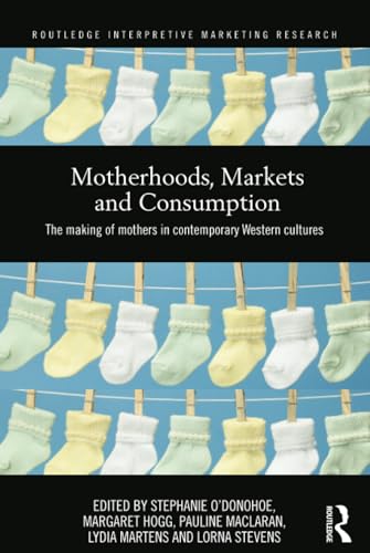 Stock image for Motherhoods, Markets and Consumption: The Making of Mothers in Contemporary Western Cultures (Routledge Interpretive Marketing Research) for sale by Chiron Media