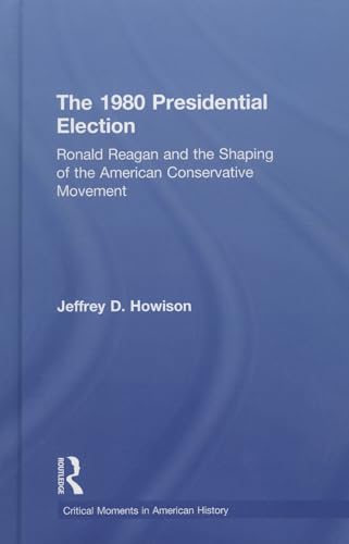 9780415521925: The 1980 Presidential Election: Ronald Reagan And The Shaping Of The American Conservative Movement