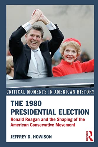 9780415521932: The 1980 Presidential Election: Ronald Reagan and the Shaping of the American Conservative Movement (Critical Moments in American History)