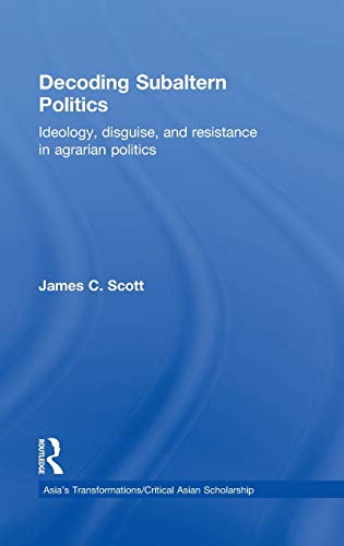 9780415539753: Decoding Subaltern Politics: Ideology, Disguise, and Resistance in Agrarian Politics (Asia's Transformations/Critical Asian Scholarship)