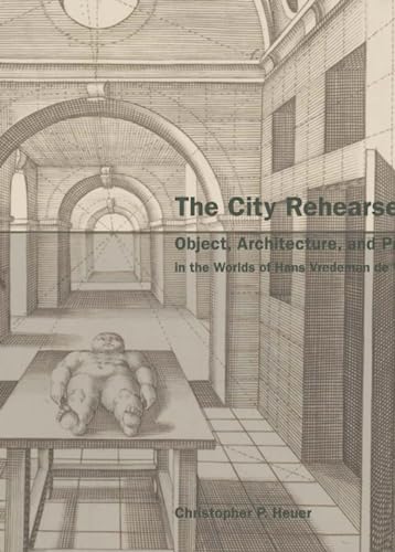 Imagen de archivo de The City Rehearsed: Object, Architecture, and Print in the Worlds of Hans Vredeman de Vries a la venta por THE SAINT BOOKSTORE