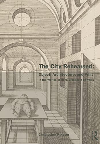 Stock image for The City Rehearsed: Object, Architecture, and Print in the Worlds of Hans Vredeman de Vries (The Classical Tradition in Architecture) for sale by Book Deals