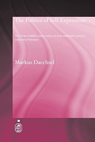 Beispielbild fr The Politics of Self-Expression : The Urdu Middleclass Milieu in Mid-Twentieth Century India and Pakistan zum Verkauf von Blackwell's