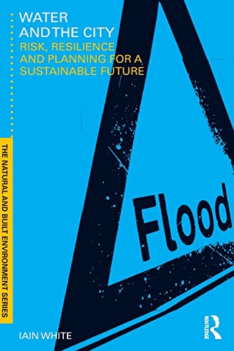 Water and the City: Risk, Resilience and Planning for a Sustainable Future (Natural and Built Environment Series) (9780415553339) by White, Iain
