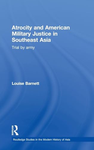 Atrocity and American Military Justice in Southeast Asia: Trial by Army (Routledge Studies in the Modern History of Asia) (9780415556408) by Barnett, Louise