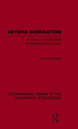 Beispielbild fr Beyond Domination (International Library of the Philosophy of Education Volume 23): An Essay in the Political Philosophy of Education zum Verkauf von Chiron Media