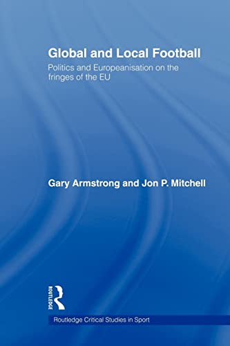 Global and Local Football: Politics and Europeanization on the Fringes of the EU (Routledge Critical Studies in Sport) (9780415564915) by Armstrong, Gary; Mitchell, Jon P.