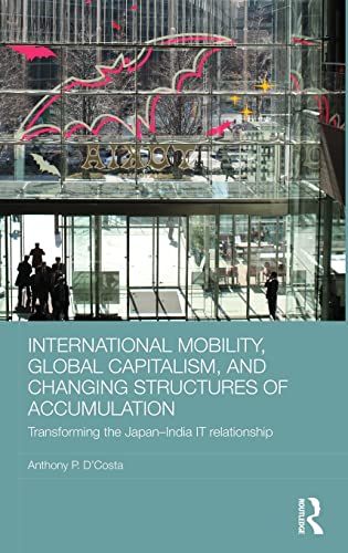 Stock image for International Mobility, Global Capitalism, and Changing Structures of Accumulation: Transforming the Japan-India IT Relationship (Routledge Advances in International Political Economy) for sale by Arundel Books