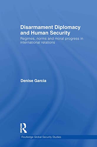 9780415580038: Disarmament Diplomacy and Human Security: Regimes, Norms and Moral Progress in International Relations: 23 (Routledge Global Security Studies)