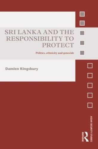 Sri Lanka and the Responsibility to Protect: Politics, Ethnicity and Genocide (Asian Security Studies) (9780415588843) by Kingsbury, Damien