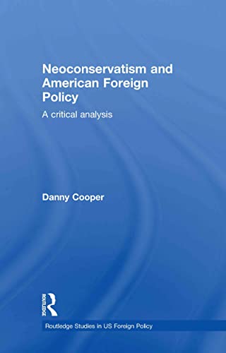 9780415592215: Neoconservatism and American Foreign Policy: A Critical Analysis (Routledge Studies in US Foreign Policy)