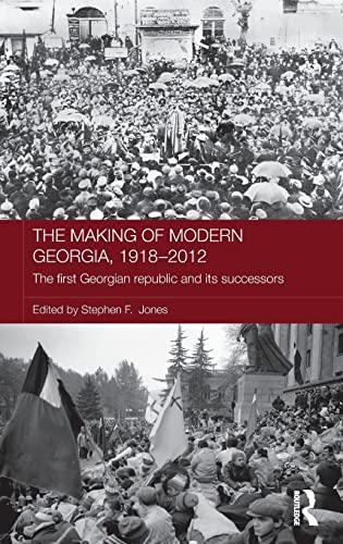 The Making of Modern Georgia, 1918-2012: The First Georgian Republic and its Successors (Routledge Contemporary Russia and Eastern Europe Series) - Stephen F. Jones