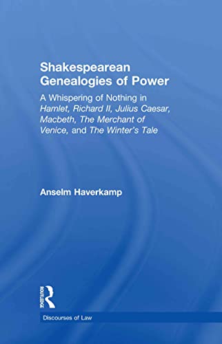 Shakespearean Genealogies of Power: A Whispering of Nothing in Hamlet, Richard II, Julius Caesar, Macbeth, The Merchant of Venice, and The Winterâ€™s Tale (Discourses of Law) (9780415593441) by Haverkamp, Anselm