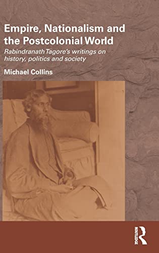 Empire, Nationalism and the Postcolonial World: Rabindranath Tagore's Writings on History, Politics and Society (Routledge/Edinburgh South Asian Studies Series) (9780415593953) by Collins, Michael