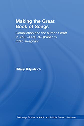 9780415595841: Making the Great Book of Songs: Compilation and the Author's Craft in Ab I-Faraj al-Isbahn's Kitb al-aghn (Routledge Studies in Middle Eastern Literatures)