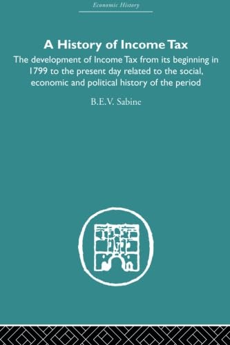 9780415607759: History of Income Tax: the Development of Income Tax from its beginning in 1799 to the present day related to the social, economic and political history of the period (Economic History)