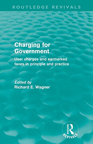 Charging for Government (Routledge Revivals): User Charges and Earmarked Taxes in Principle and Practice (9780415609289) by Wagner, Richard E.