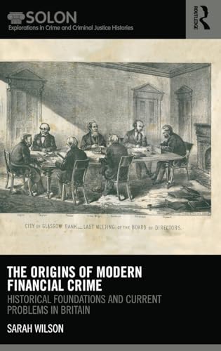 The Origins of Modern Financial Crime: Historical foundations and current problems in Britain (Routledge SOLON Explorations in Crime and Criminal Justice Histories) (9780415627634) by Wilson, Sarah