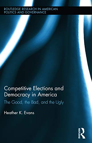 9780415632676: Competitive Elections and Democracy in America: The Good, the Bad, and the Ugly